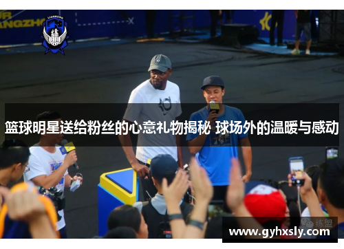篮球明星送给粉丝的心意礼物揭秘 球场外的温暖与感动