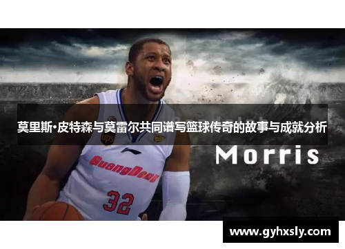 莫里斯·皮特森与莫雷尔共同谱写篮球传奇的故事与成就分析
