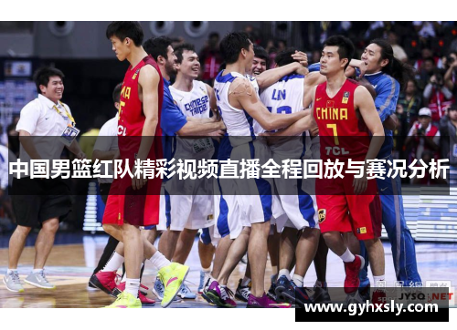 中国男篮红队精彩视频直播全程回放与赛况分析