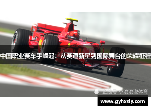 中国职业赛车手崛起：从赛道新星到国际舞台的荣耀征程
