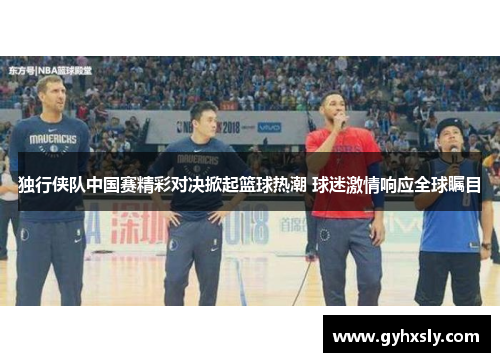 独行侠队中国赛精彩对决掀起篮球热潮 球迷激情响应全球瞩目