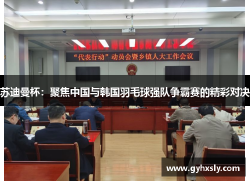 苏迪曼杯：聚焦中国与韩国羽毛球强队争霸赛的精彩对决